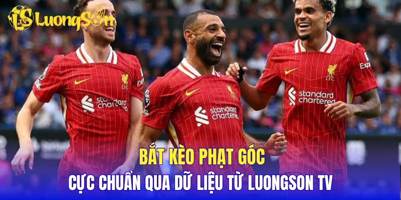 Bắt kèo phạt góc cực chuẩn qua dữ liệu từ LuongSon TV
