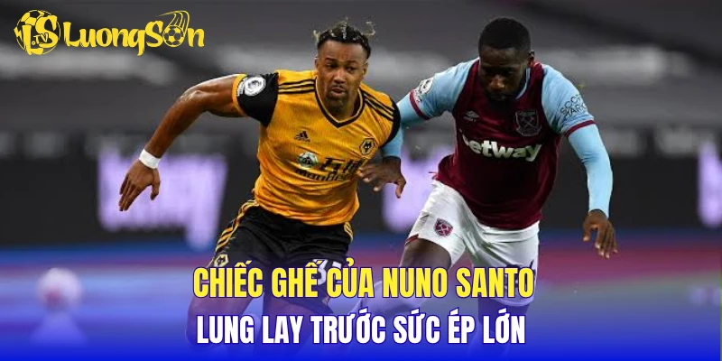 Chiếc ghế của Nuno Santo lung lay trước sức ép lớn