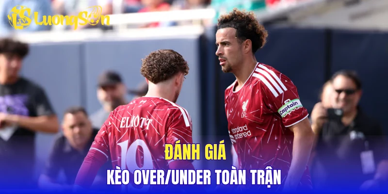 Đánh giá kèo over/under toàn trận 