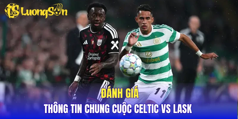 Đánh giá thông tin chung cuộc Celtic vs LASK 