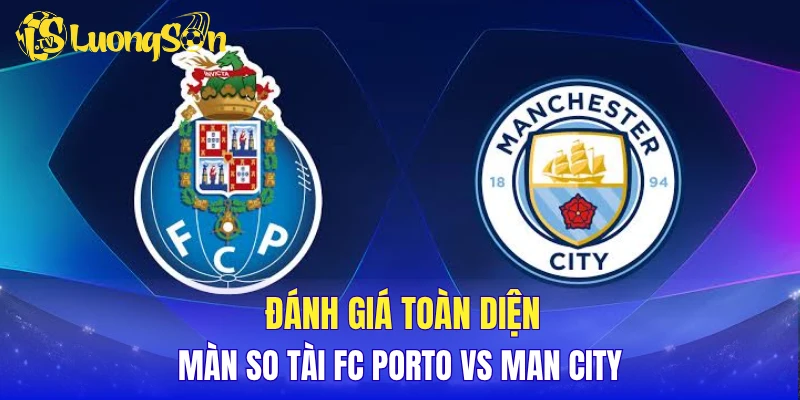 Đánh giá toàn diện màn so tài FC Porto vs Man City