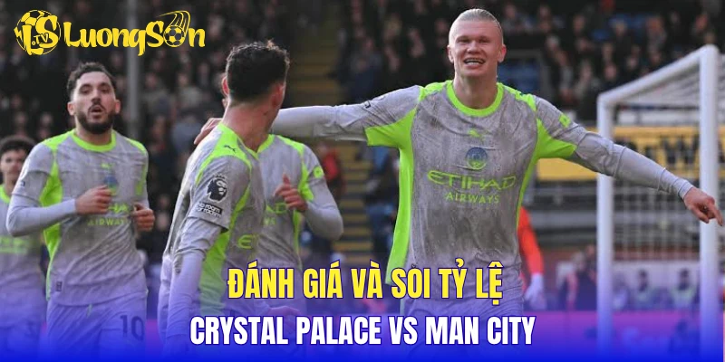 Đánh giá và soi tỷ lệ Crystal Palace vs Man City