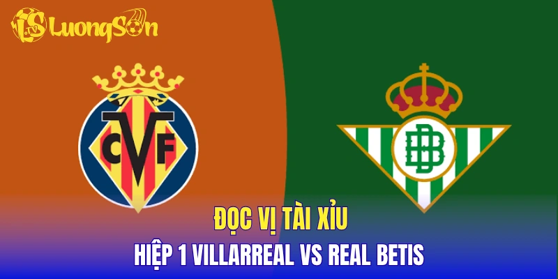 Đọc vị thông số tài xỉu hiệp 1 Villarreal vs Real Betis