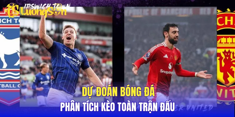 Dự đoán bóng đá cùng phân tích kèo toàn trận đấu