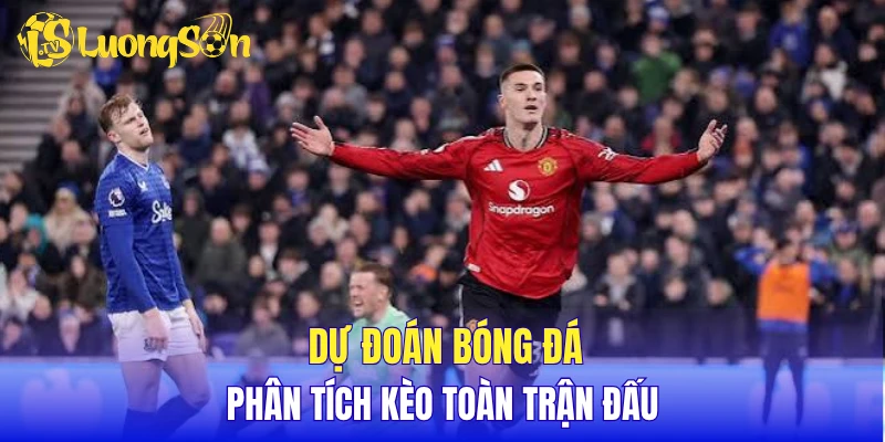 Dự đoán bóng đá, phân tích kèo toàn trận đấu