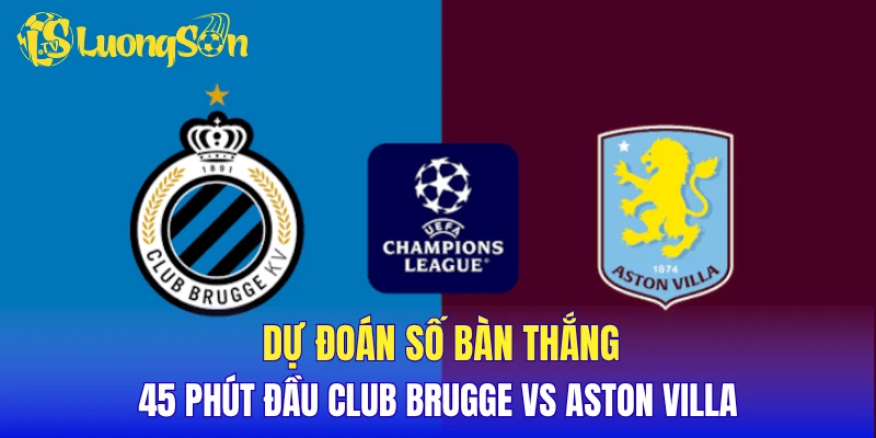 Dự đoán số bàn thắng 45 phút đầu Club Brugge vs Aston Villa
