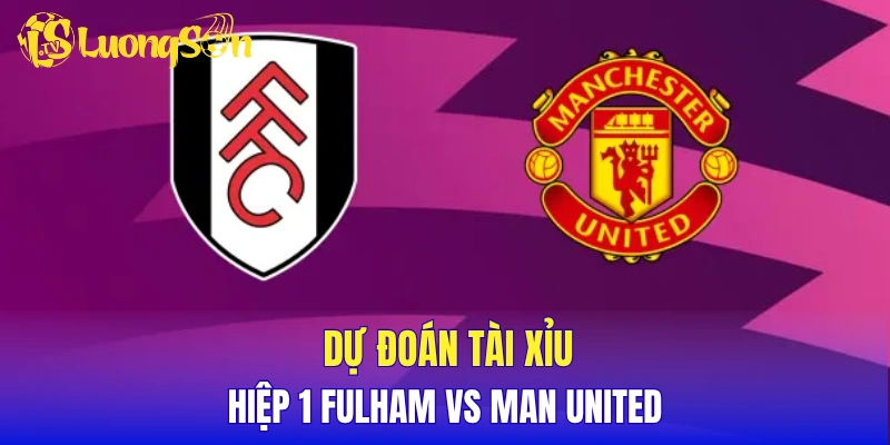 Dự đoán tài xỉu hiệp 1 Fulham vs Man United