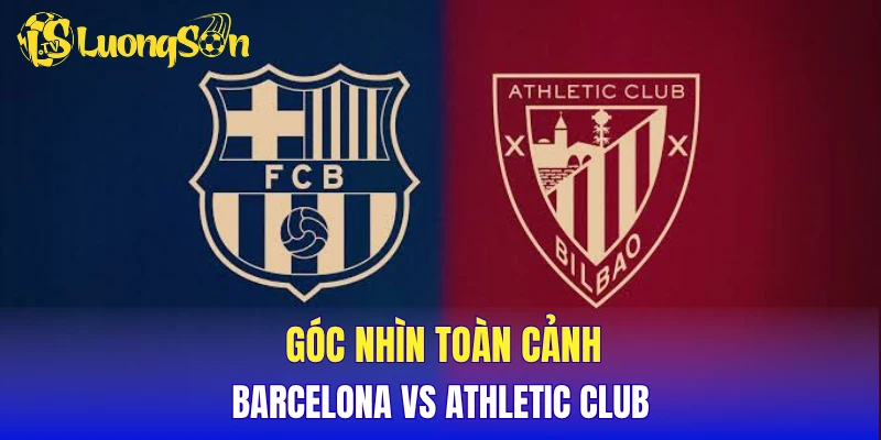 Góc nhìn toàn cảnh Barcelona vs Athletic Club