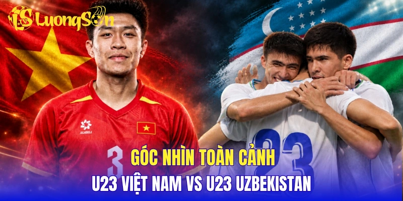 Góc nhìn toàn cảnh U23 Việt Nam vs U23 Uzbekistan