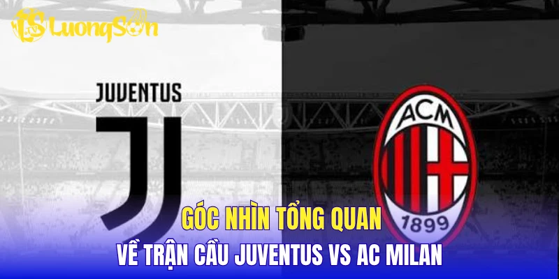 Góc nhìn tổng quan về trận cầu Juventus vs AC Milan