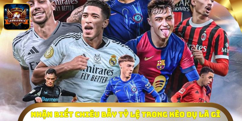 Nhận biết chiêu bẫy tỷ lệ trong kèo dụ là gì