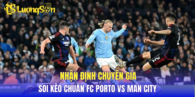 Nhận định chuyên gia, soi kèo chuẩn FC Porto vs Man City