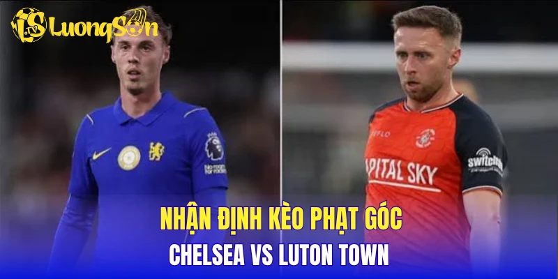 Nhận định kèo phạt góc Chelsea vs Luton Town
