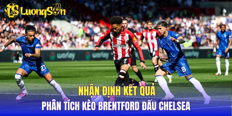 Nhận định kết quả, phân tích kèo Brentford đấu Chelsea