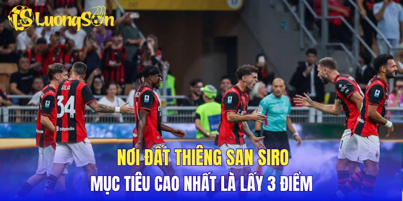Nơi đất thiêng San Siro và mục tiêu cao nhất là lấy 3 điểm