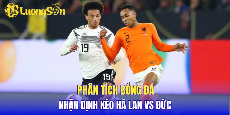 Phân tích bóng đá, nhận định kèo Hà Lan vs Đức
