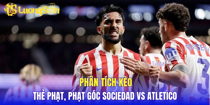 Phân tích kèo thẻ phạt, phạt góc Sociedad vs Atletico