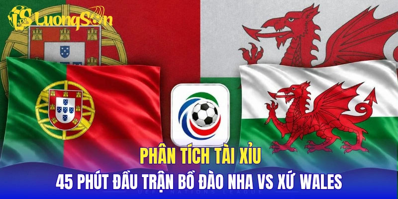 Phân tích tài xỉu 45 phút đầu trận Bồ Đào Nha vs Wales