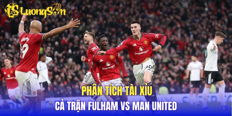 Phân tích tỷ lệ tài xỉu cả trận Fulham vs Man United