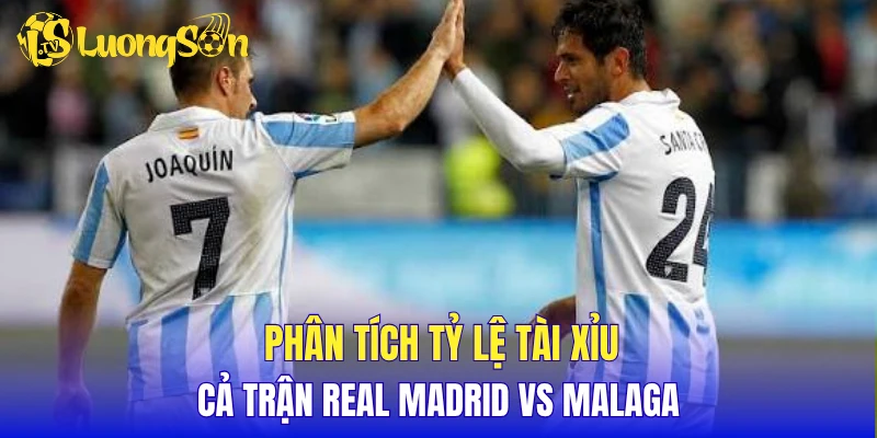 Phân tích tỷ lệ tài xỉu cả trận Real Madrid vs Malaga