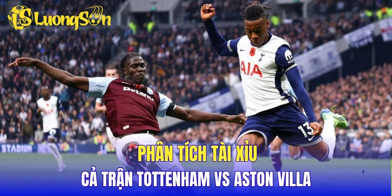 Phân tích tỷ lệ tài xỉu cả trận Tottenham vs Aston Villa