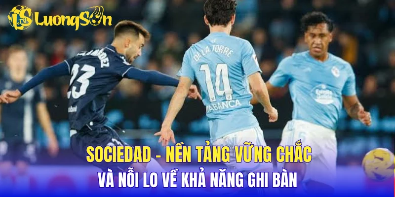 Sociedad - Nền tảng vững chắc và nỗi lo về khả năng ghi bàn