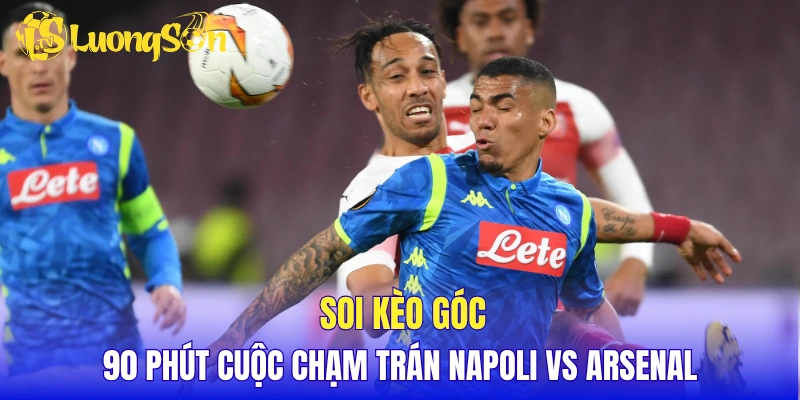 Soi kèo góc 90 phút cuộc chạm trán Napoli vs Arsenal