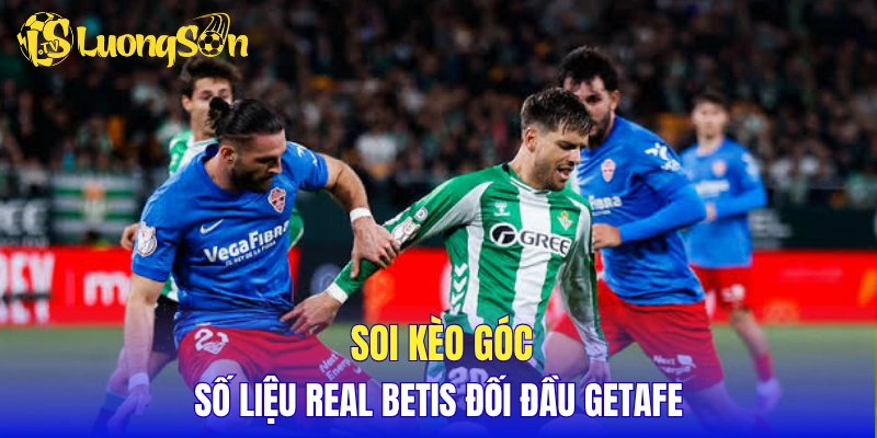 Soi kèo góc và số liệu Real Betis đối đầu Getafe