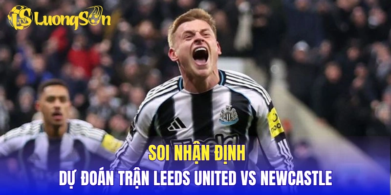 Soi nhận định, dự đoán trận Leeds United vs Newcastle