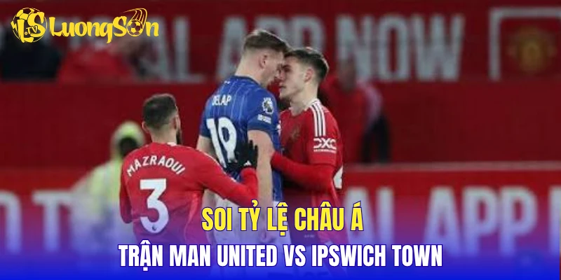 Soi tỷ lệ châu Á trận Man United vs Ipswich Town