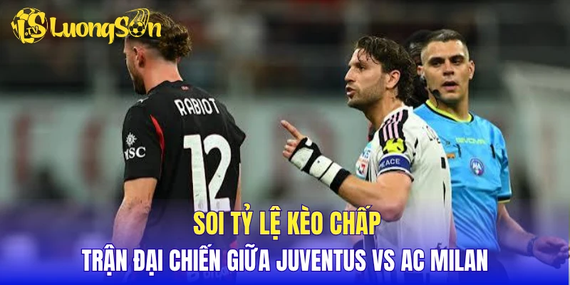 Soi tỷ lệ kèo chấp trận đại chiến giữa Juventus vs AC Milan