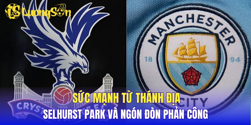 Sức mạnh từ thánh địa Selhurst Park và ngón đòn phản công