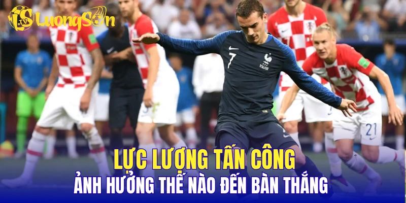 Lực lượng tấn công ảnh hưởng thế nào đến bàn thắng