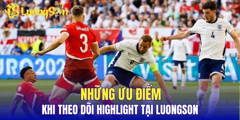 Những ưu điểm khi theo dõi highlight tại LuongSon